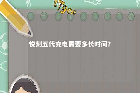 悦刻五代充电需要多长时间？ 