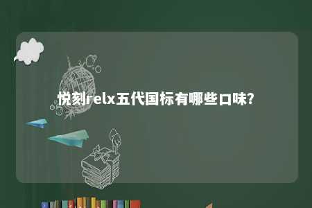 悦刻relx五代国标有哪些口味？ 