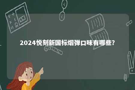 2024悦刻新国标烟弹口味有哪些
？ 